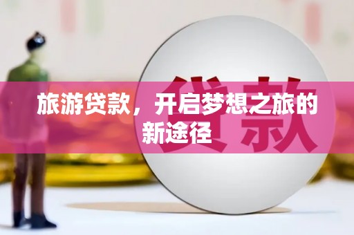 乌兰察布旅游贷款，开启梦想之旅的新途径