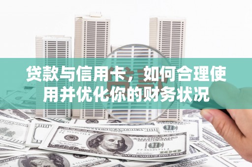 乌兰察布贷款与信用卡，如何合理使用并优化你的财务状况