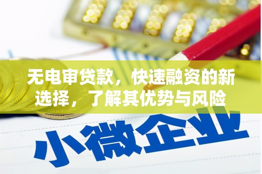 乌兰察布无电审贷款，快速融资的新选择，了解其优势与风险