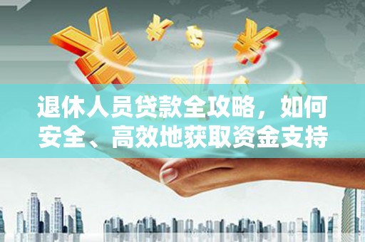 乌兰察布退休人员贷款全攻略，如何安全、高效地获取资金支持