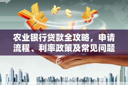 乌兰察布农业银行贷款全攻略，申请流程、利率政策及常见问题解析