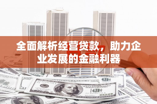 乌兰察布全面解析经营贷款，助力企业发展的金融利器