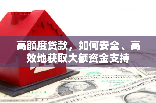乌兰察布高额度贷款，如何安全、高效地获取大额资金支持