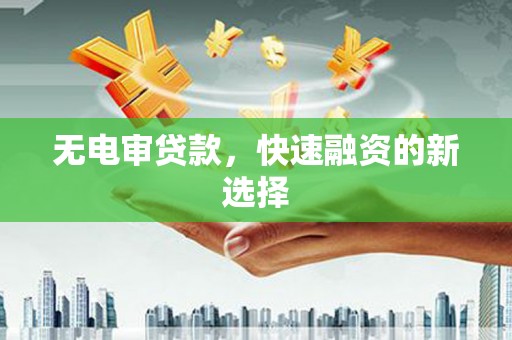 乌兰察布无电审贷款，快速融资的新选择