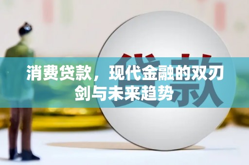 乌兰察布消费贷款，现代金融的双刃剑与未来趋势