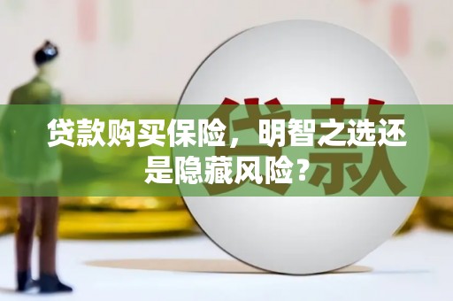 乌兰察布贷款购买保险，明智之选还是隐藏风险？