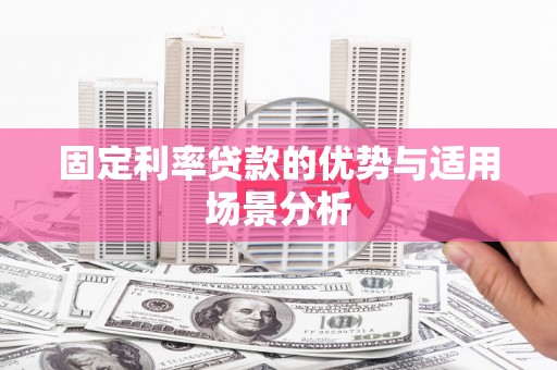 乌兰察布固定利率贷款的优势与适用场景分析