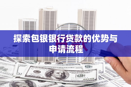 乌兰察布探索包银银行贷款的优势与申请流程