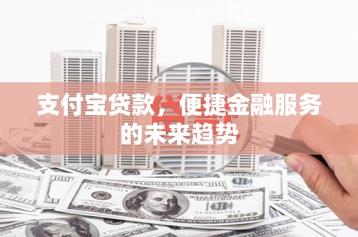 乌兰察布支付宝贷款，便捷金融服务的未来趋势