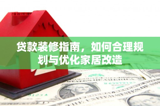 乌兰察布贷款装修指南，如何合理规划与优化家居改造