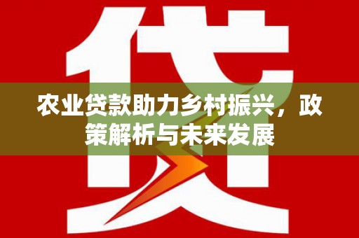 乌兰察布农业贷款助力乡村振兴，政策解析与未来发展