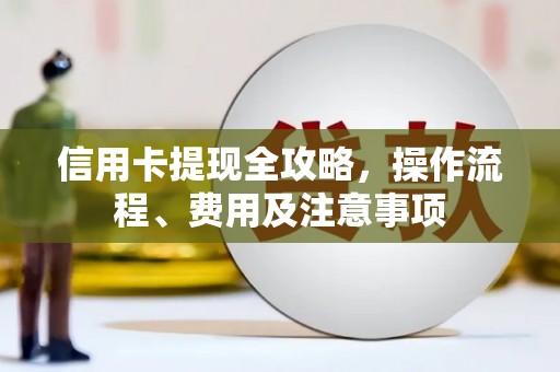 乌兰察布信用卡提现全攻略，操作流程、费用及注意事项