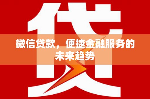乌兰察布微信贷款，便捷金融服务的未来趋势