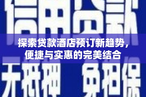 乌兰察布探索贷款酒店预订新趋势，便捷与实惠的完美结合