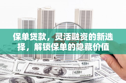 乌兰察布保单贷款，灵活融资的新选择，解锁保单的隐藏价值