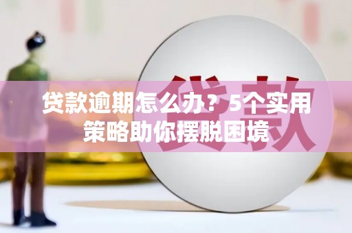乌兰察布贷款逾期怎么办？5个实用策略助你摆脱困境