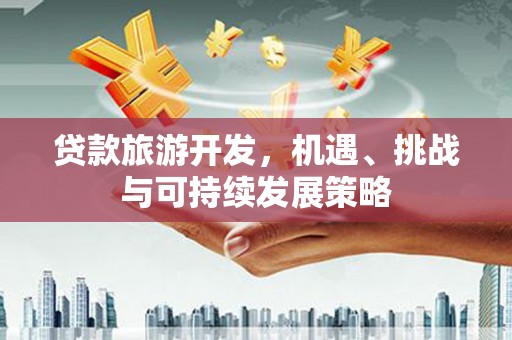 乌兰察布贷款旅游开发，机遇、挑战与可持续发展策略