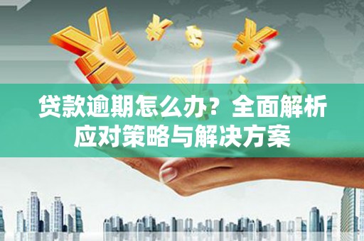 乌兰察布贷款逾期怎么办？全面解析应对策略与解决方案