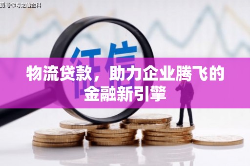 乌兰察布物流贷款，助力企业腾飞的金融新引擎