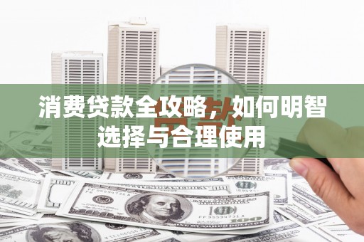 乌兰察布消费贷款全攻略，如何明智选择与合理使用