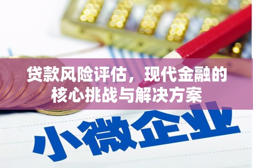 乌兰察布贷款风险评估，现代金融的核心挑战与解决方案