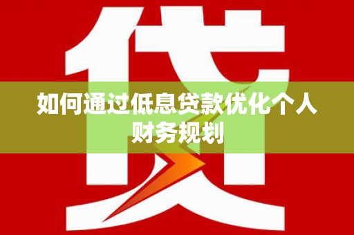 乌兰察布如何通过低息贷款优化个人财务规划