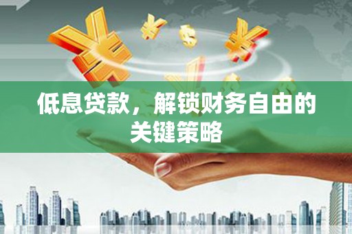 乌兰察布低息贷款，解锁财务自由的关键策略