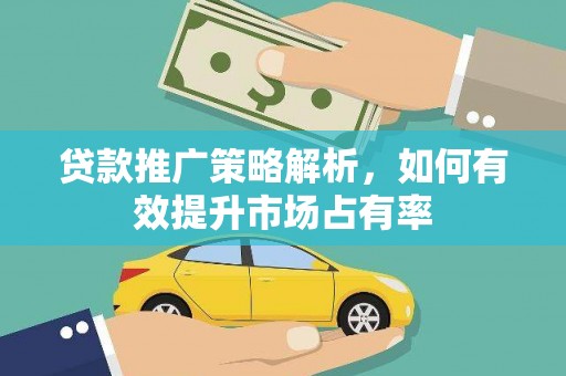 乌兰察布贷款推广策略解析，如何有效提升市场占有率