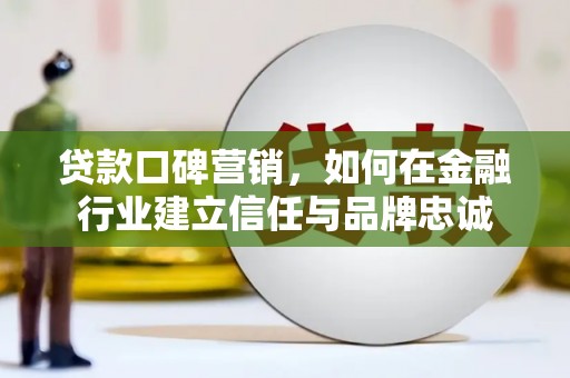 乌兰察布贷款口碑营销，如何在金融行业建立信任与品牌忠诚