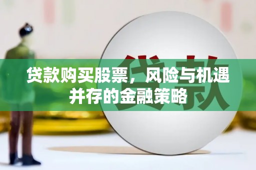 乌兰察布贷款购买股票，风险与机遇并存的金融策略