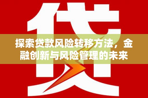 乌兰察布探索贷款风险转移方法，金融创新与风险管理的未来