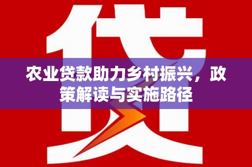 乌兰察布农业贷款助力乡村振兴，政策解读与实施路径