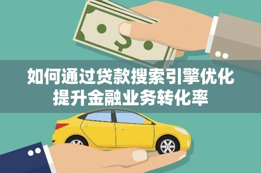 乌兰察布如何通过贷款搜索引擎优化提升金融业务转化率