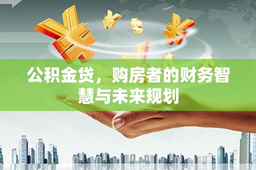 乌兰察布公积金贷，购房者的财务智慧与未来规划