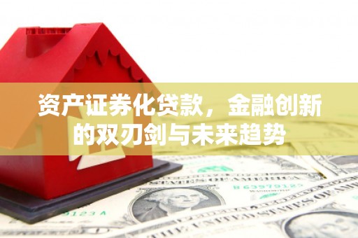 乌兰察布资产证券化贷款，金融创新的双刃剑与未来趋势