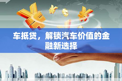 乌兰察布车抵贷，解锁汽车价值的金融新选择