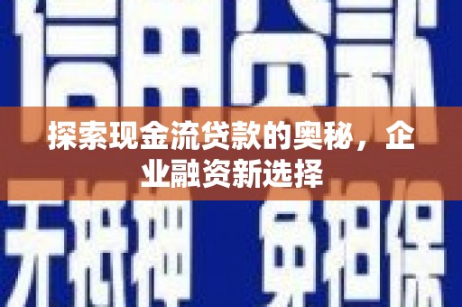 乌兰察布探索现金流贷款的奥秘，企业融资新选择