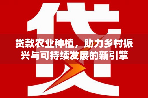 乌兰察布贷款农业种植，助力乡村振兴与可持续发展的新引擎