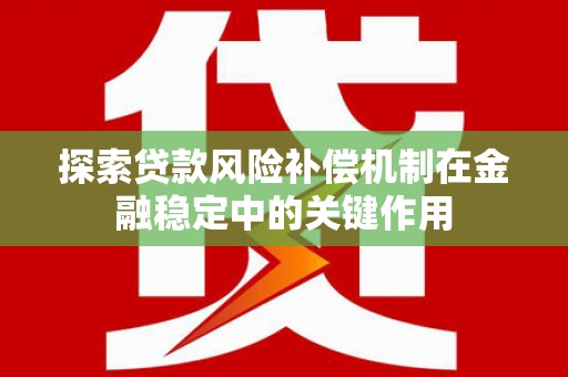 乌兰察布探索贷款风险补偿机制在金融稳定中的关键作用