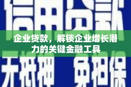乌兰察布企业贷款，解锁企业增长潜力的关键金融工具