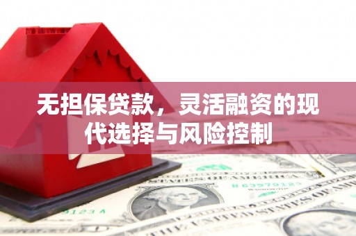 乌兰察布无担保贷款，灵活融资的现代选择与风险控制