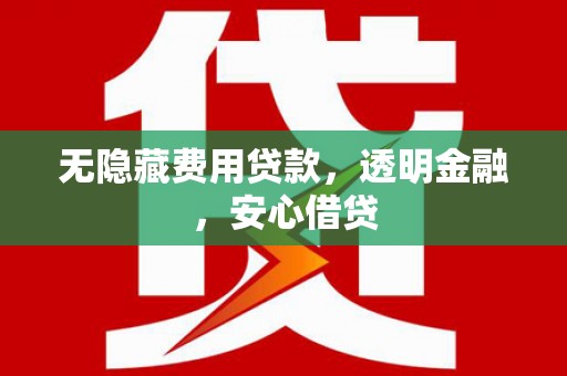 乌兰察布无隐藏费用贷款，透明金融，安心借贷