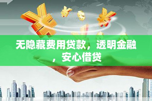 乌兰察布无隐藏费用贷款，透明金融，安心借贷