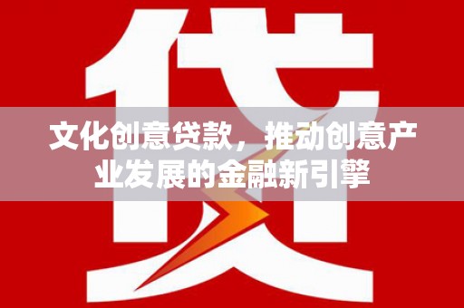 乌兰察布文化创意贷款，推动创意产业发展的金融新引擎