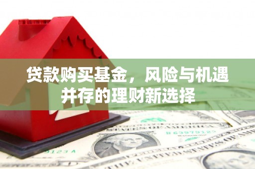 乌兰察布贷款购买基金，风险与机遇并存的理财新选择