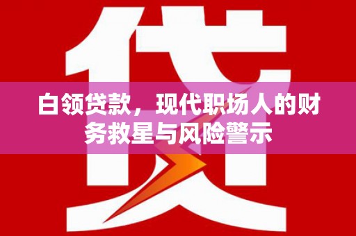 乌兰察布白领贷款，现代职场人的财务救星与风险警示