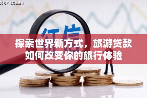 乌兰察布探索世界新方式，旅游贷款如何改变你的旅行体验