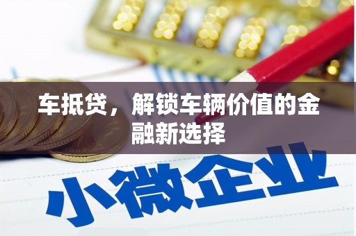 乌兰察布车抵贷，解锁车辆价值的金融新选择