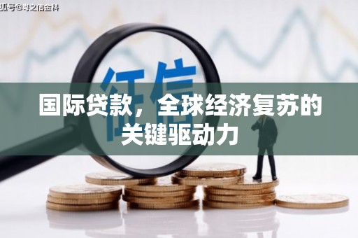 乌兰察布国际贷款，全球经济复苏的关键驱动力