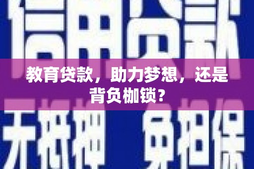 乌兰察布教育贷款，助力梦想，还是背负枷锁？